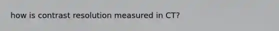 how is contrast resolution measured in CT?