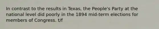 In contrast to the results in Texas, the People's Party at the national level did poorly in the 1894 mid-term elections for members of Congress. t/f