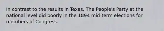 In contrast to the results in Texas, The People's Party at the national level did poorly in the 1894 mid-term elections for members of Congress.