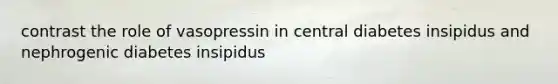 contrast the role of vasopressin in central diabetes insipidus and nephrogenic diabetes insipidus