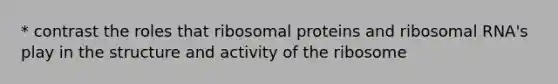 * contrast the roles that ribosomal proteins and ribosomal RNA's play in the structure and activity of the ribosome