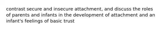 contrast secure and insecure attachment, and discuss the roles of parents and infants in the development of attachment and an infant's feelings of basic trust