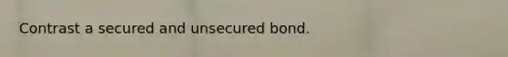 Contrast a secured and unsecured bond.