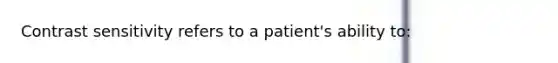 Contrast sensitivity refers to a patient's ability to: