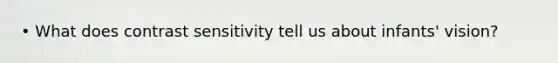 • What does contrast sensitivity tell us about infants' vision?
