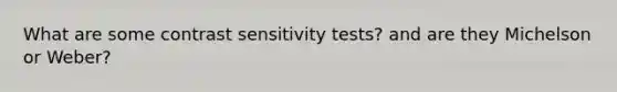 What are some contrast sensitivity tests? and are they Michelson or Weber?