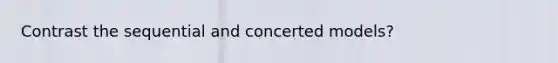 Contrast the sequential and concerted models?