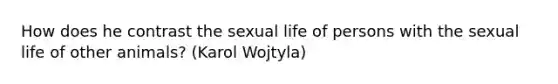 How does he contrast the sexual life of persons with the sexual life of other animals? (Karol Wojtyla)