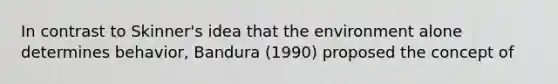 In contrast to Skinner's idea that the environment alone determines behavior, Bandura (1990) proposed the concept of