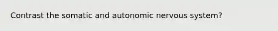 Contrast the somatic and autonomic nervous system?