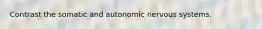 Contrast the somatic and autonomic nervous systems.