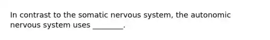 In contrast to the somatic nervous system, <a href='https://www.questionai.com/knowledge/kMqcwgxBsH-the-autonomic-nervous-system' class='anchor-knowledge'>the autonomic nervous system</a> uses ________.