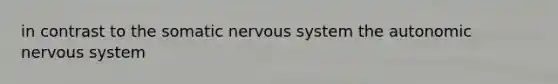 in contrast to the somatic nervous system the autonomic nervous system