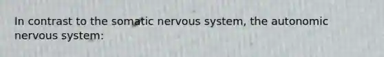 In contrast to the somatic nervous system, the autonomic nervous system: