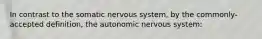 In contrast to the somatic nervous system, by the commonly-accepted definition, the autonomic nervous system: