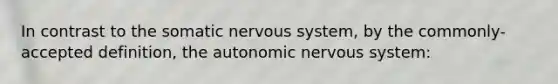 In contrast to the somatic nervous system, by the commonly-accepted definition, the autonomic nervous system: