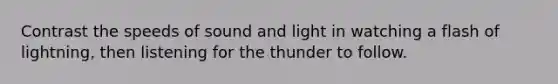 Contrast the speeds of sound and light in watching a flash of lightning, then listening for the thunder to follow.