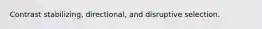 Contrast stabilizing, directional, and disruptive selection.