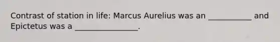 Contrast of station in life: Marcus Aurelius was an ___________ and Epictetus was a ________________.