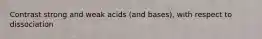 Contrast strong and weak acids (and bases), with respect to dissociation