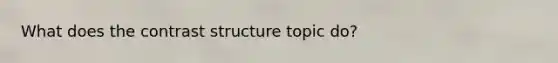 What does the contrast structure topic do?