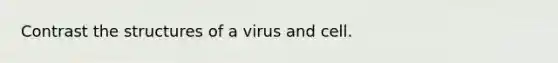 Contrast the structures of a virus and cell.