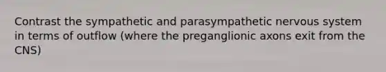 Contrast the sympathetic and parasympathetic <a href='https://www.questionai.com/knowledge/kThdVqrsqy-nervous-system' class='anchor-knowledge'>nervous system</a> in terms of outflow (where the preganglionic axons exit from the CNS)