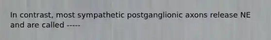 In contrast, most sympathetic postganglionic axons release NE and are called -----