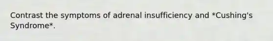 Contrast the symptoms of adrenal insufficiency and *Cushing's Syndrome*.