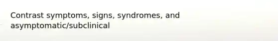 Contrast symptoms, signs, syndromes, and asymptomatic/subclinical