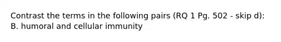 Contrast the terms in the following pairs (RQ 1 Pg. 502 - skip d): B. humoral and cellular immunity