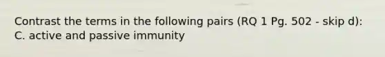 Contrast the terms in the following pairs (RQ 1 Pg. 502 - skip d): C. active and passive immunity