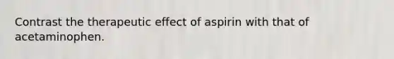 Contrast the therapeutic effect of aspirin with that of acetaminophen.