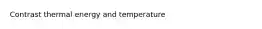 Contrast thermal energy and temperature