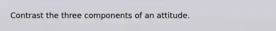 Contrast the three components of an attitude.