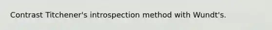 Contrast Titchener's introspection method with Wundt's.