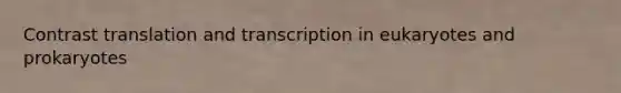 Contrast translation and transcription in eukaryotes and prokaryotes