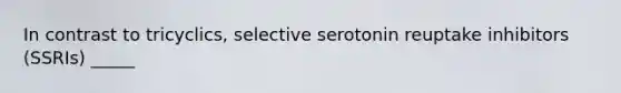 In contrast to tricyclics, selective serotonin reuptake inhibitors (SSRIs) _____