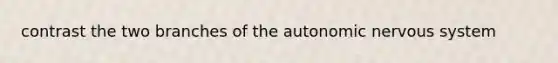 contrast the two branches of <a href='https://www.questionai.com/knowledge/kMqcwgxBsH-the-autonomic-nervous-system' class='anchor-knowledge'>the autonomic <a href='https://www.questionai.com/knowledge/kThdVqrsqy-nervous-system' class='anchor-knowledge'>nervous system</a></a>