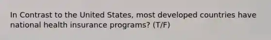 In Contrast to the United States, most developed countries have national health insurance programs? (T/F)