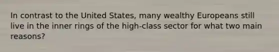 In contrast to the United States, many wealthy Europeans still live in the inner rings of the high-class sector for what two main reasons?