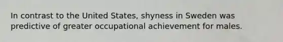 In contrast to the United States, shyness in Sweden was predictive of greater occupational achievement for males.