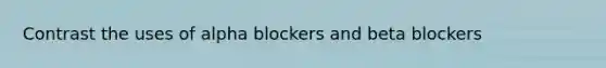 Contrast the uses of alpha blockers and beta blockers