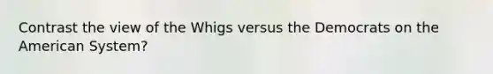 Contrast the view of the Whigs versus the Democrats on the American System?