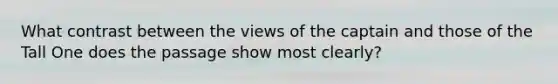 What contrast between the views of the captain and those of the Tall One does the passage show most clearly?