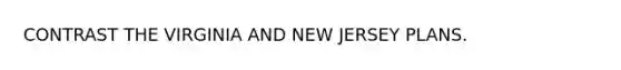 CONTRAST THE VIRGINIA AND NEW JERSEY PLANS.