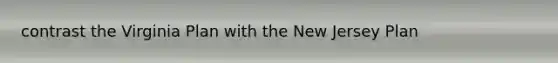 contrast the Virginia Plan with the New Jersey Plan