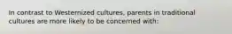 In contrast to Westernized cultures, parents in traditional cultures are more likely to be concerned with: