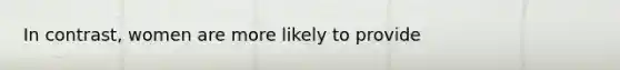 In contrast, women are more likely to provide