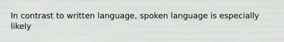 In contrast to written language, spoken language is especially likely